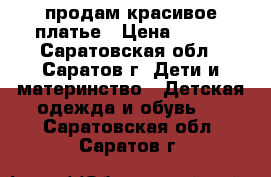 продам красивое платье › Цена ­ 700 - Саратовская обл., Саратов г. Дети и материнство » Детская одежда и обувь   . Саратовская обл.,Саратов г.